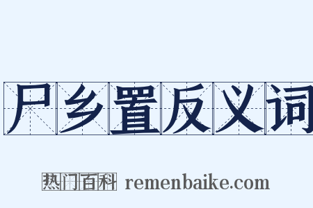 尸乡置反义词是什么意思的图片